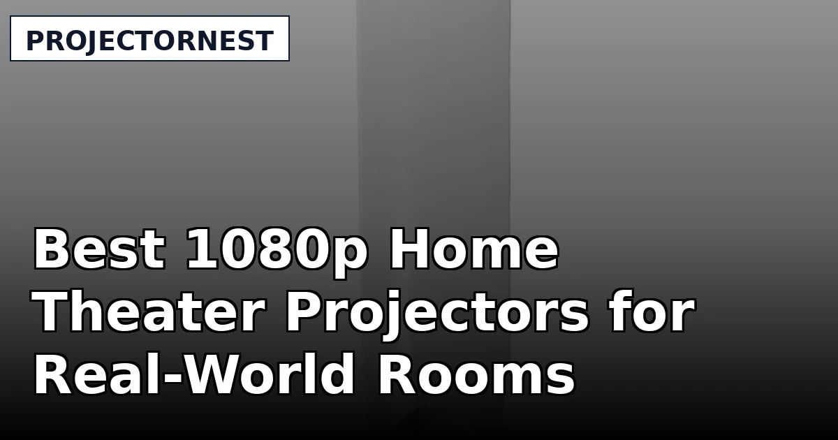 Best 1080p Home Theater Projectors for Real-World Rooms