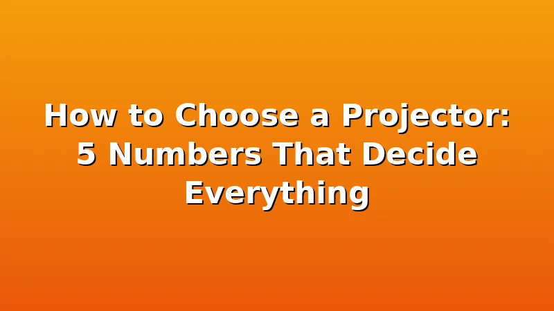 How to Choose a Projector: 5 Numbers That Decide Everything - ProjectorNest review with measurements and honest opinion