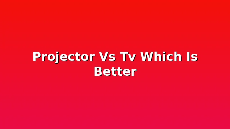 Projector Vs Tv Which Is Better - ProjectorNest review with measurements and honest opinion